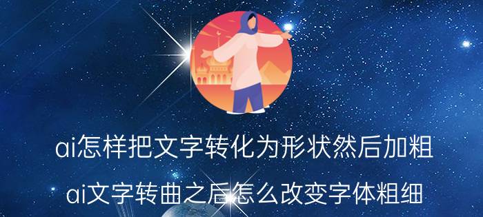 ai怎样把文字转化为形状然后加粗 ai文字转曲之后怎么改变字体粗细？